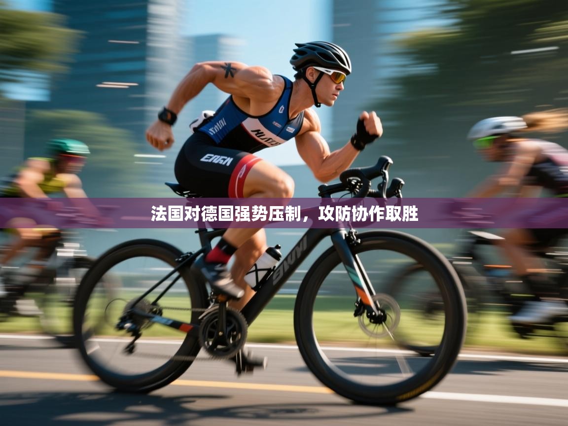 法国对德国强势压制,攻防协作取胜 第1张