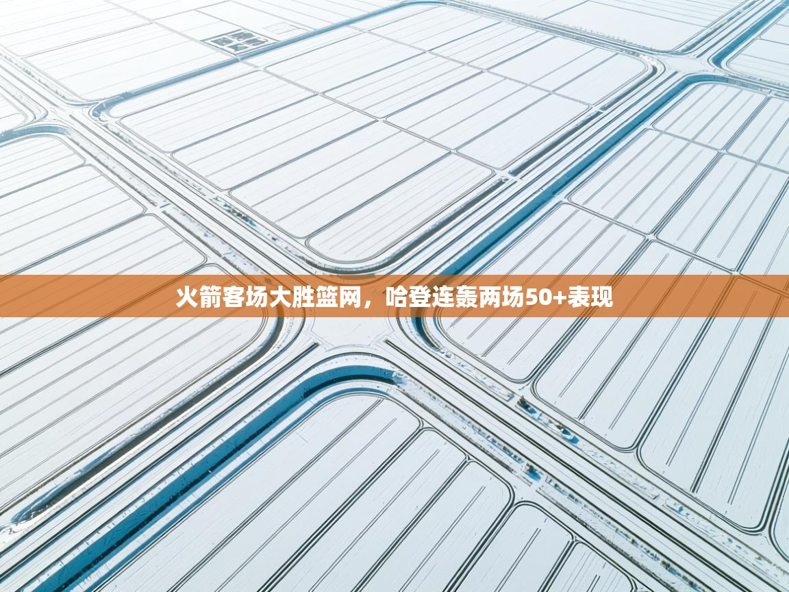 火箭客场大胜篮网，哈登连轰两场50+表现  第1张