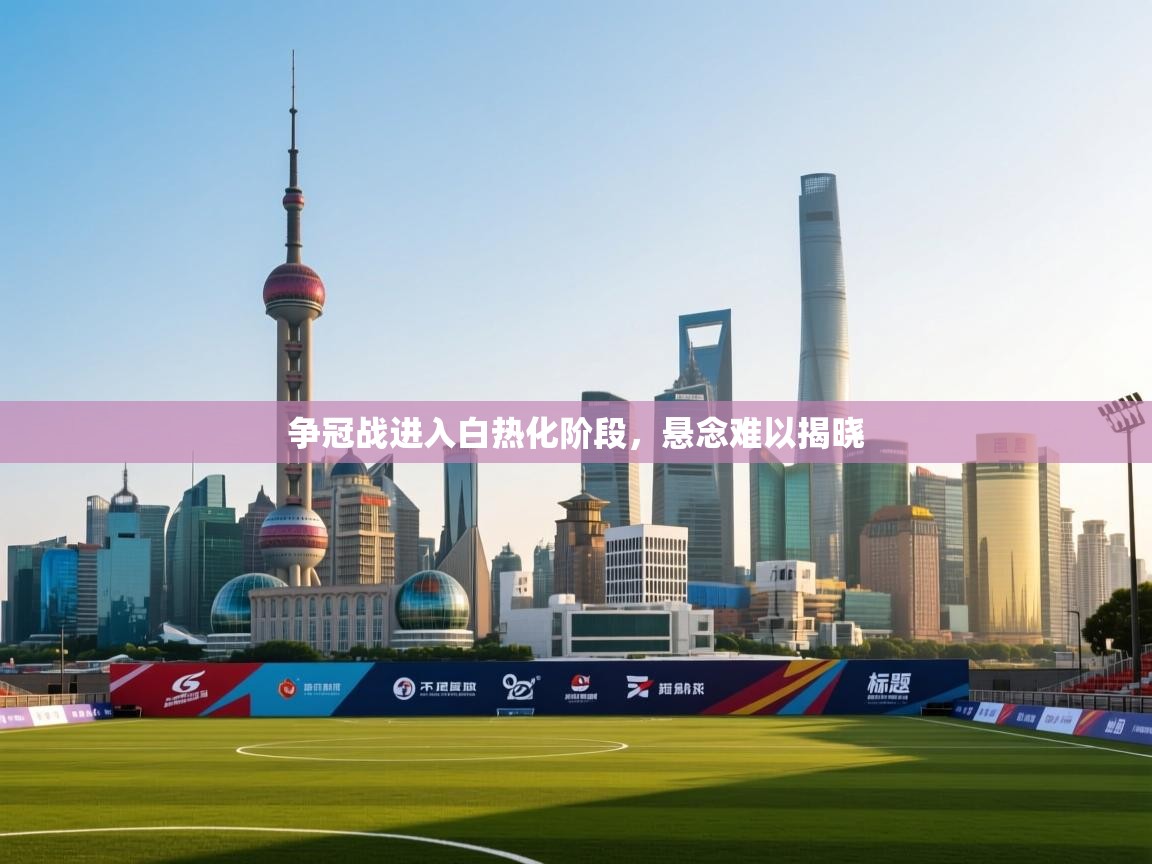 争冠战进入白热化阶段,悬念难以揭晓 第1张