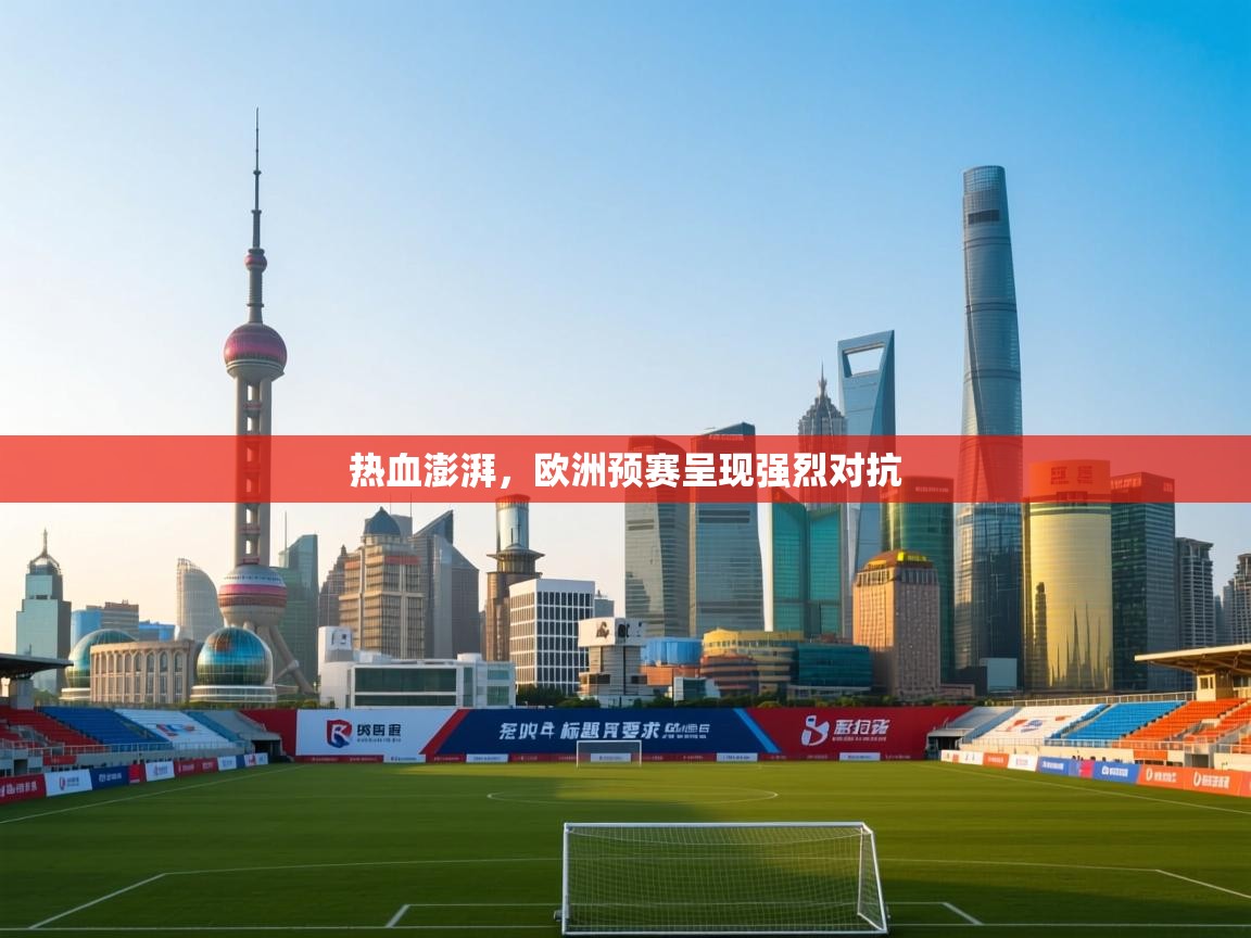 热血澎湃,欧洲预赛呈现强烈对抗 第1张