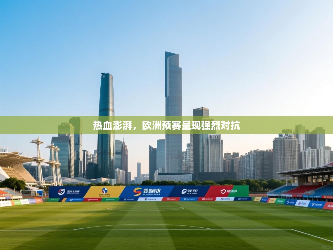 热血澎湃,欧洲预赛呈现强烈对抗 第2张