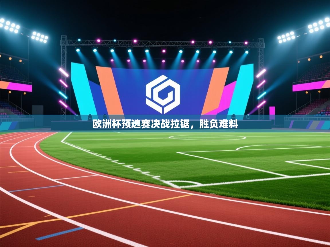 欧洲杯预选赛决战拉锯,胜负难料 第1张