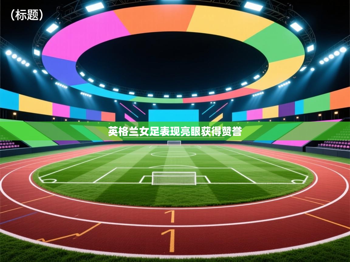 英格兰女足表现亮眼获得赞誉 第1张