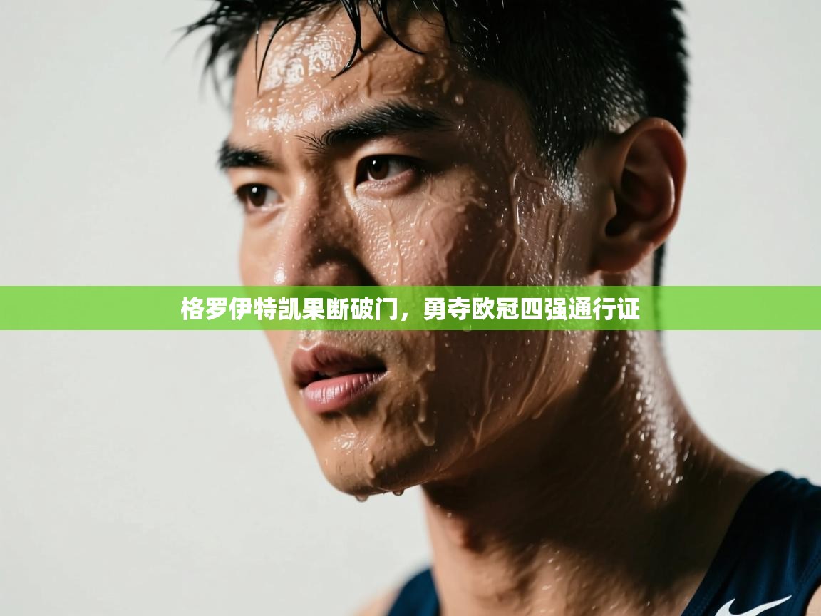 格罗伊特凯果断破门,勇夺欧冠四强通行证 第1张