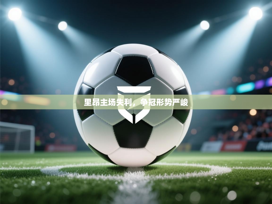 里昂主场失利，争冠形势严峻  第1张