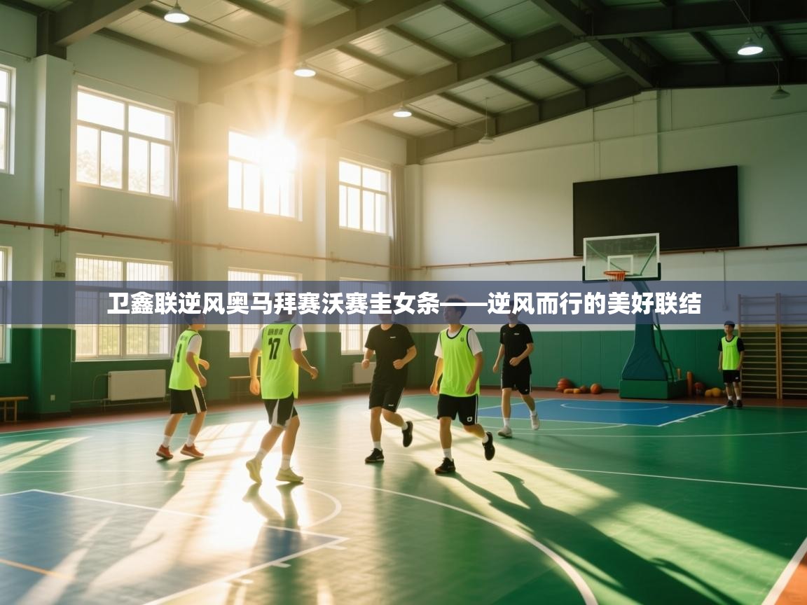 卫鑫联逆风奥马拜赛沃赛圭女条——逆风而行的美好联结  第2张