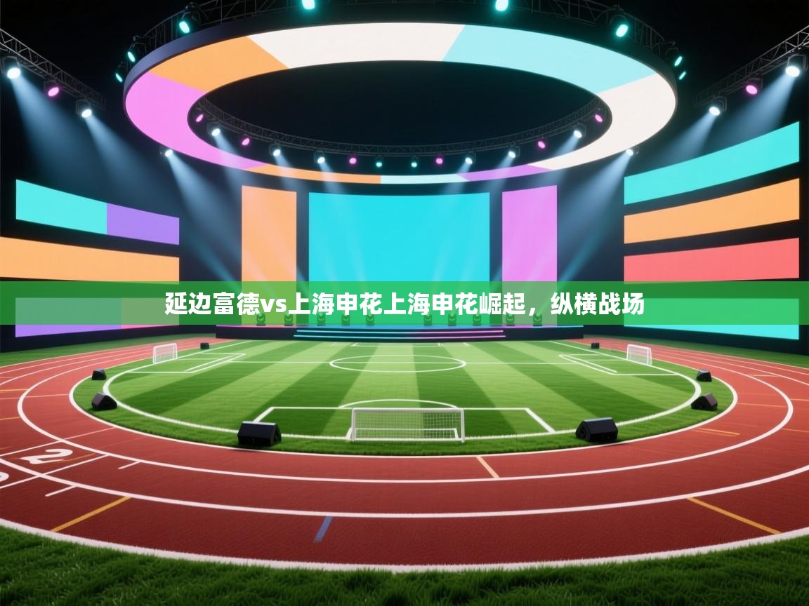 延边富德vs上海申花上海申花崛起，纵横战场  第2张