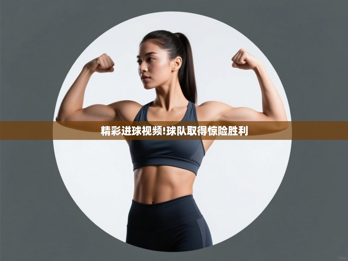 精彩进球视频!球队取得惊险胜利  第1张