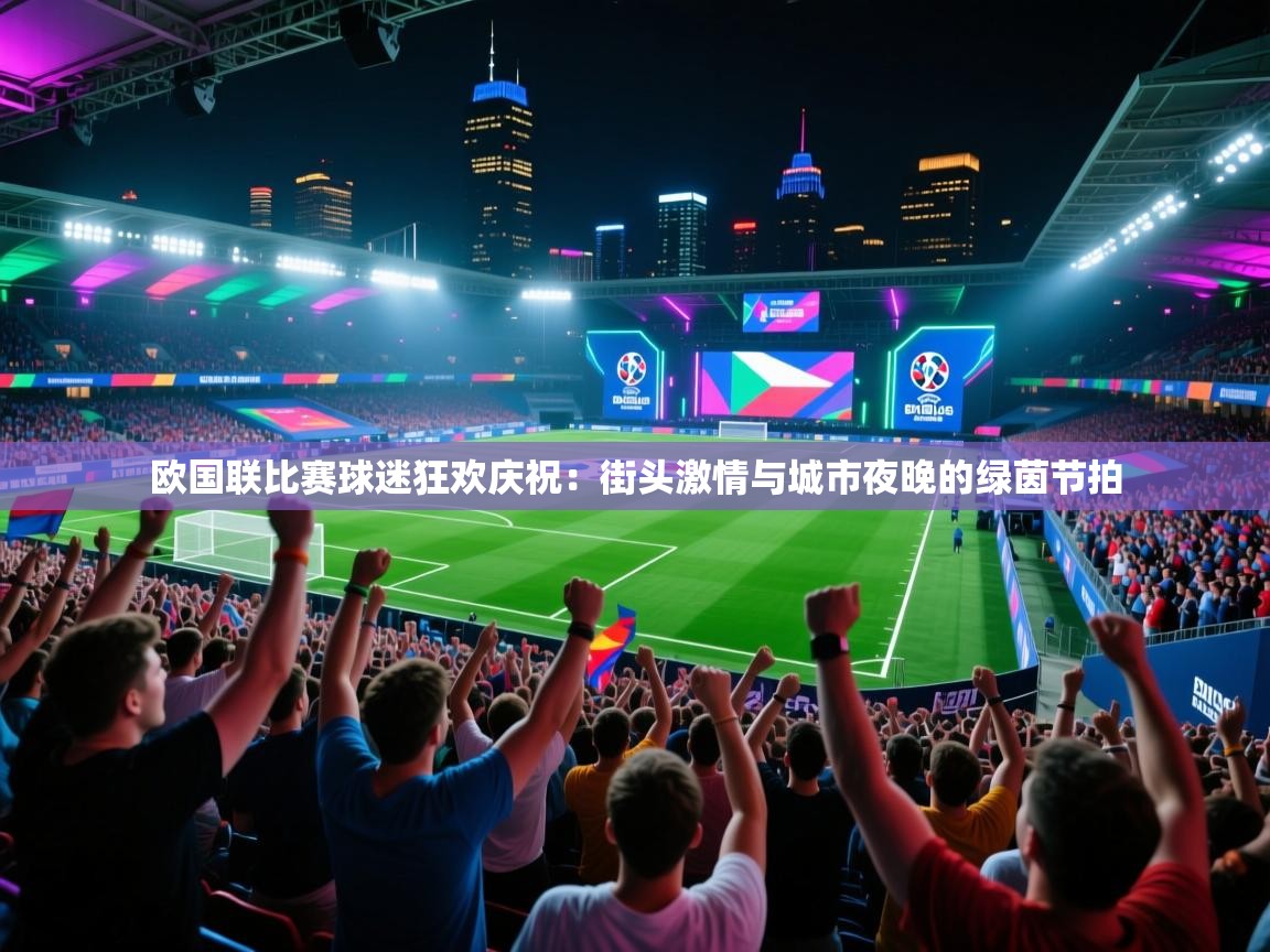 欧国联比赛球迷狂欢庆祝:街头激情与城市夜晚的绿茵节拍 第2张