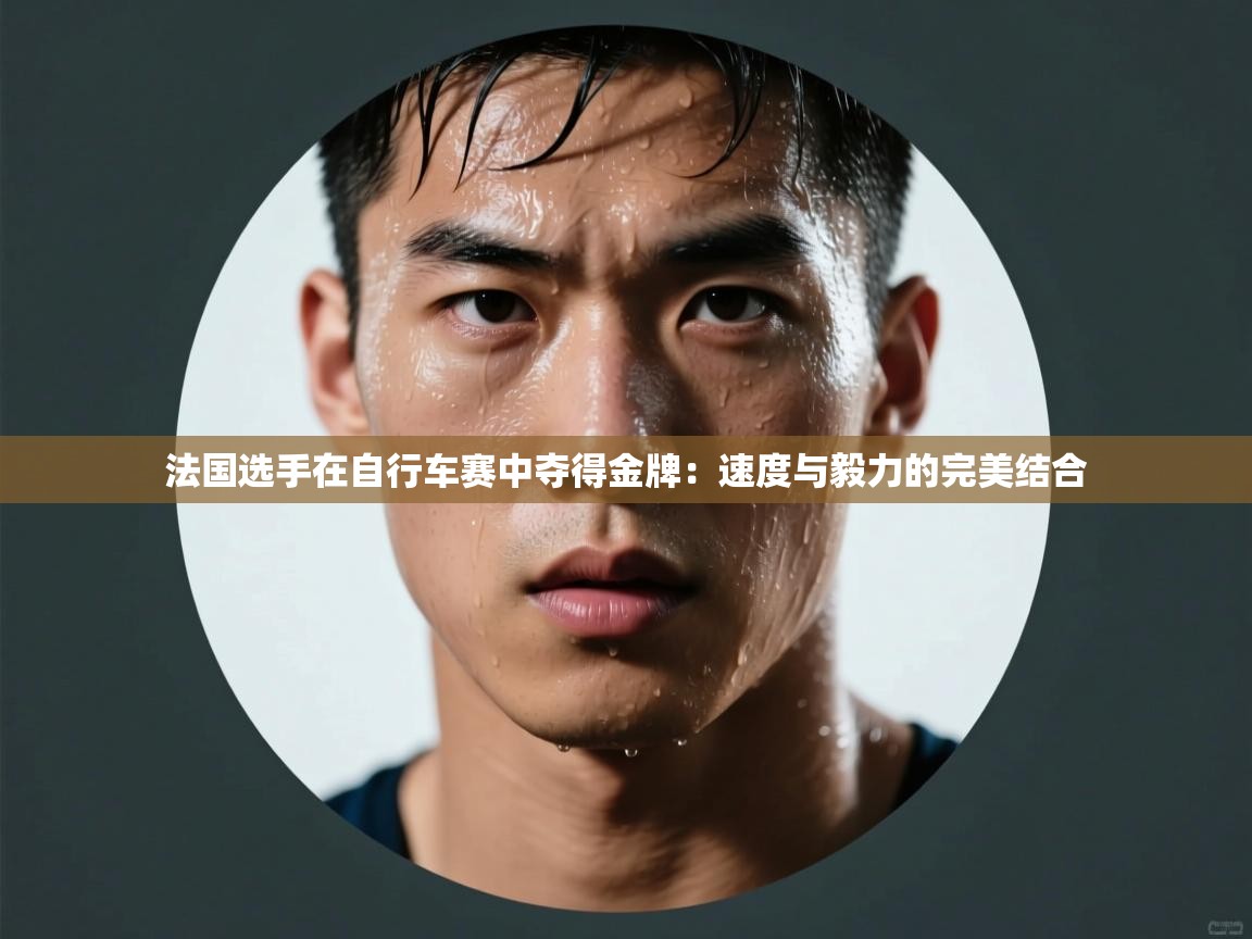 法国选手在自行车赛中夺得金牌:速度与毅力的完美结合 第1张