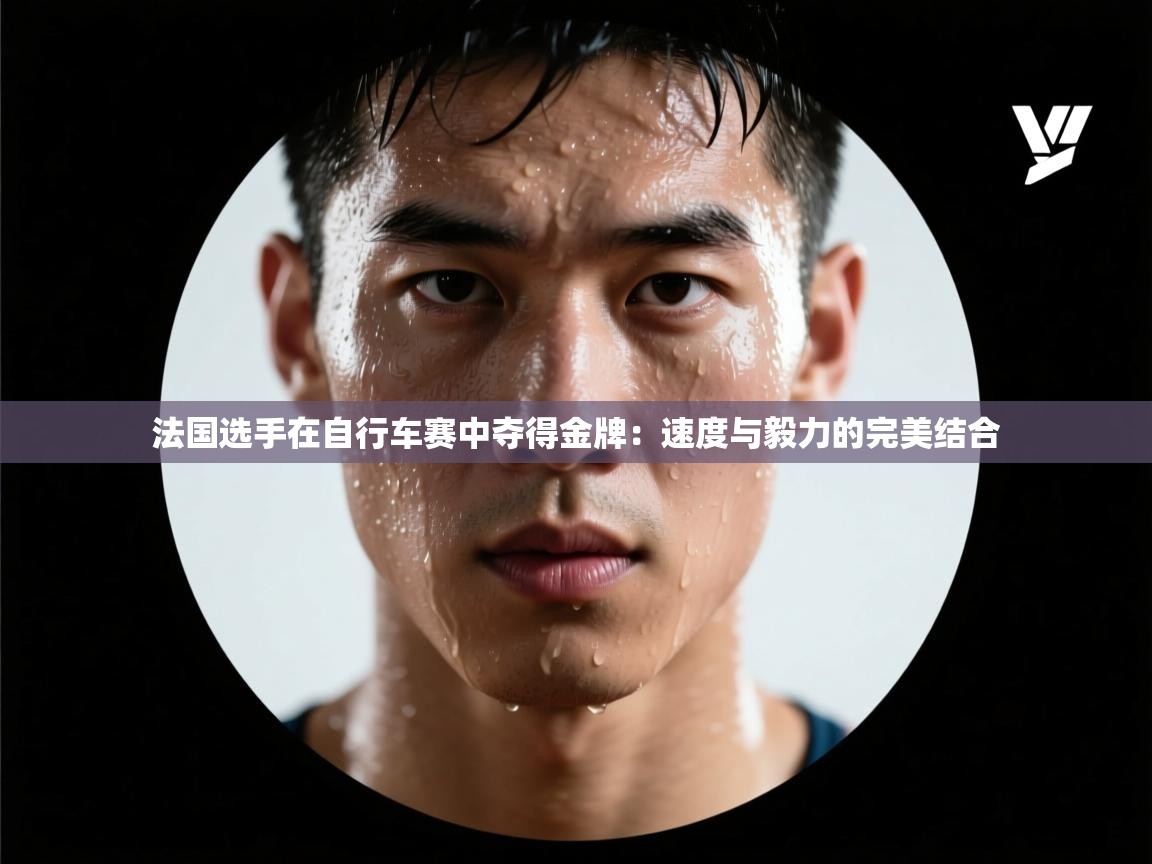 法国选手在自行车赛中夺得金牌:速度与毅力的完美结合 第2张