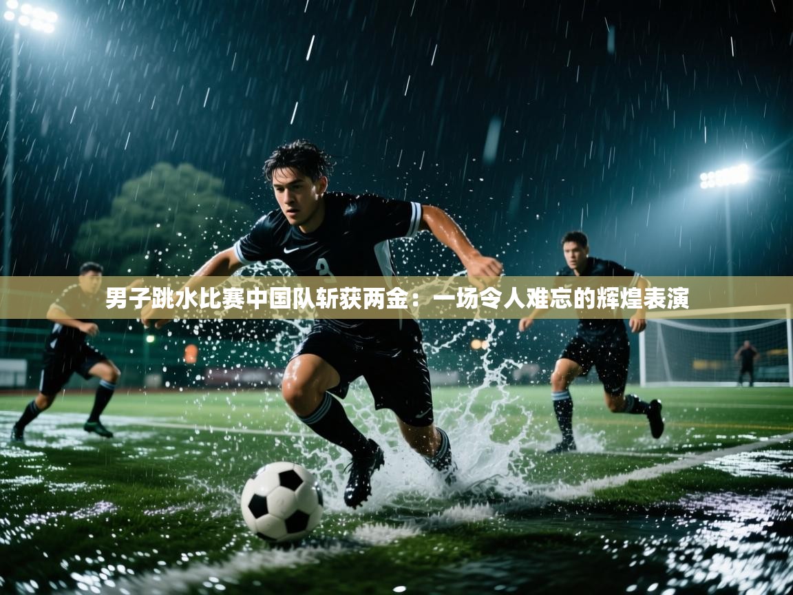 男子跳水比赛中国队斩获两金：一场令人难忘的辉煌表演  第2张