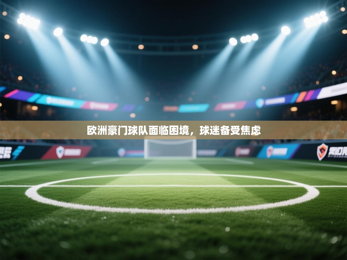 欧洲豪门球队面临困境，球迷备受焦虑  第2张