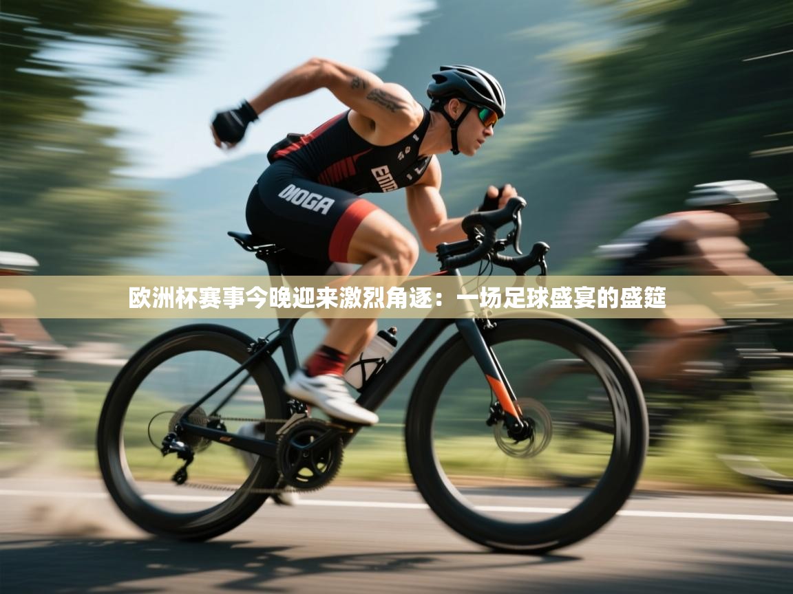 欧洲杯赛事今晚迎来激烈角逐：一场足球盛宴的盛筵  第1张