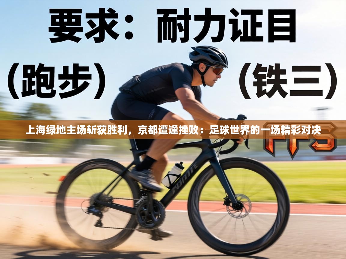 上海绿地主场斩获胜利，京都遭逢挫败：足球世界的一场精彩对决  第1张