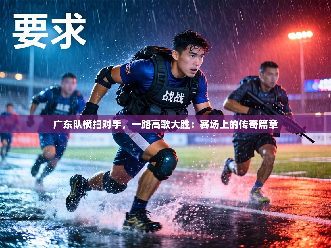 广东队横扫对手,一路高歌大胜:赛场上的传奇篇章 第1张