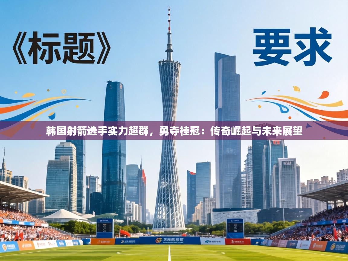 韩国射箭选手实力超群,勇夺桂冠:传奇崛起与未来展望 第2张