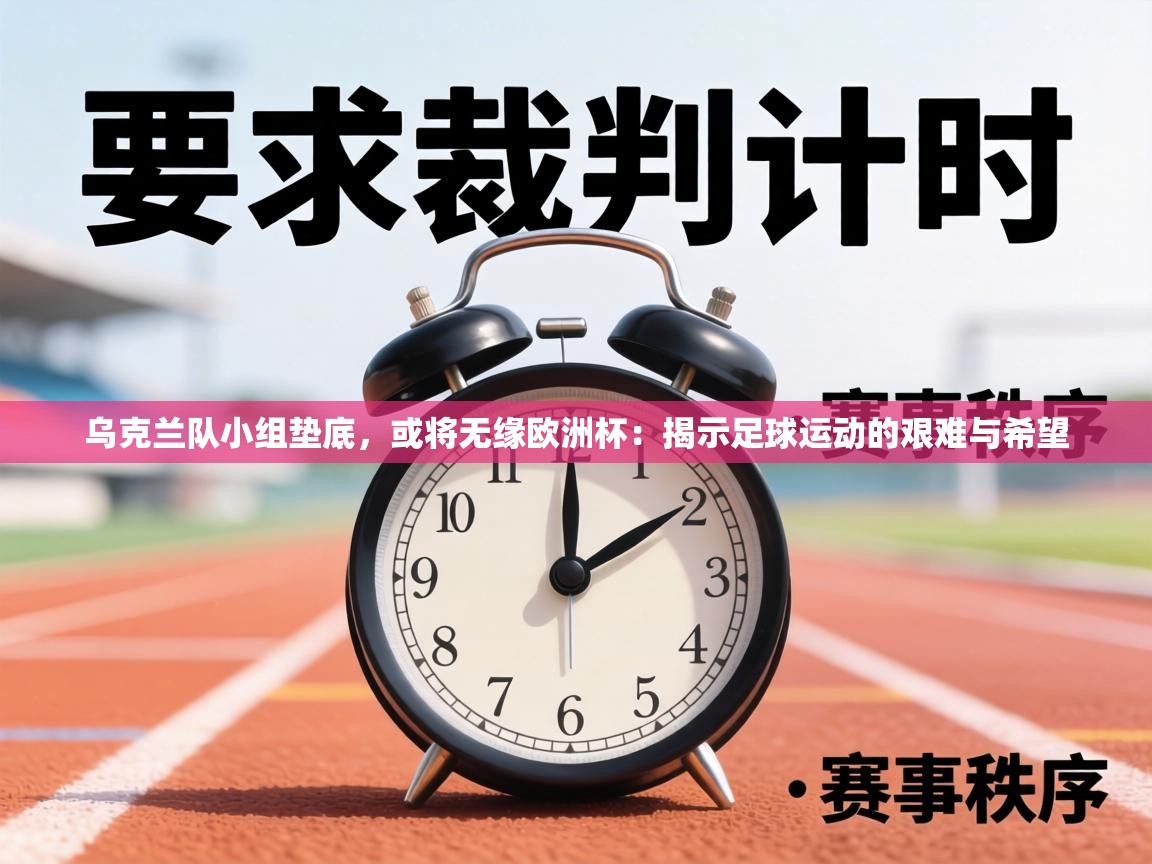 乌克兰队小组垫底，或将无缘欧洲杯：揭示足球运动的艰难与希望  第1张