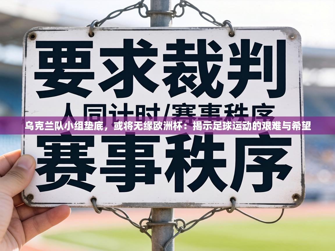 乌克兰队小组垫底，或将无缘欧洲杯：揭示足球运动的艰难与希望  第2张