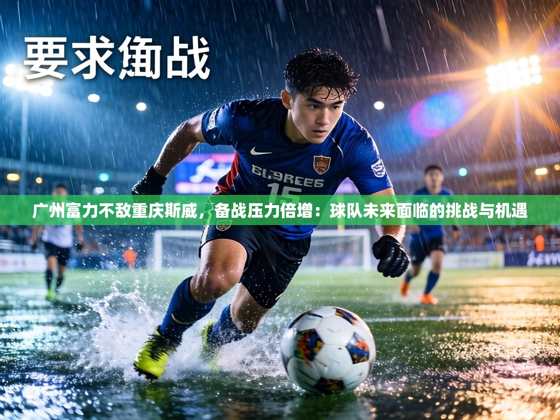 广州富力不敌重庆斯威,备战压力倍增:球队未来面临的挑战与机遇 第1张