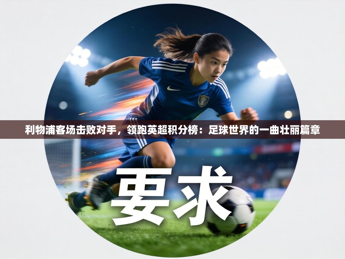 利物浦客场击败对手，领跑英超积分榜：足球世界的一曲壮丽篇章  第2张