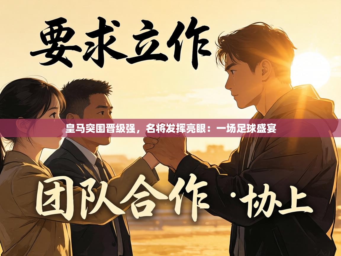 皇马突围晋级强，名将发挥亮眼：一场足球盛宴  第1张