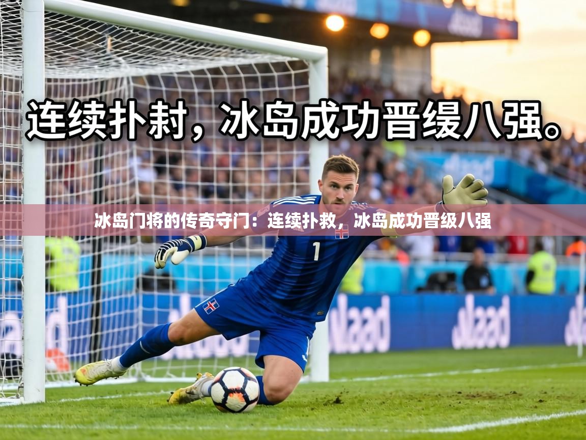 冰岛门将的传奇守门:连续扑救,冰岛成功晋级八强 第1张